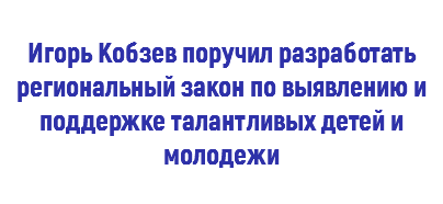  Игорь Кобзев поручил разработать региональный закон по выявлению и поддержке талантливых детей и молодежи 