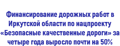  Финансирование дорожных работ в Иркутской области по нацпроекту «Безопасные качественные дороги» за четыре года выросло почти на 50%